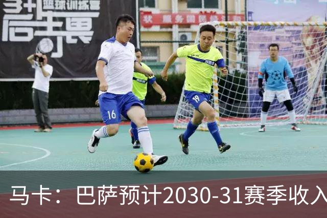 马卡：巴萨预计2030-31赛季收入达14.5亿欧，俱乐部最新估值65亿